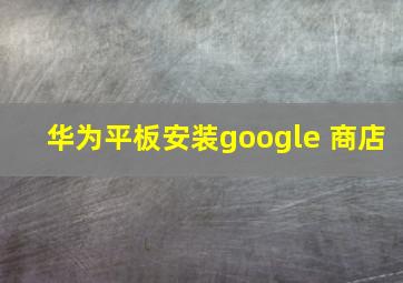 华为平板安装google 商店